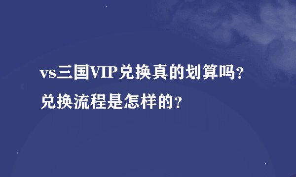 vs三国VIP兑换真的划算吗？兑换流程是怎样的？