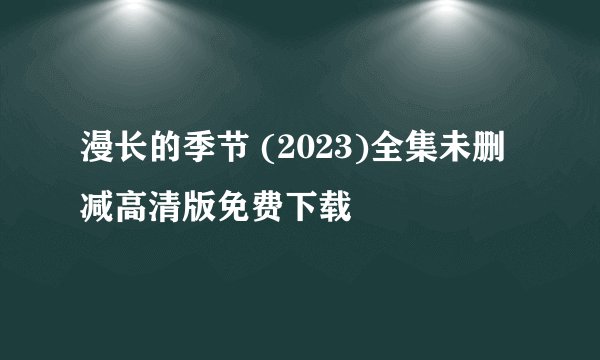 漫长的季节 (2023)全集未删减高清版免费下载