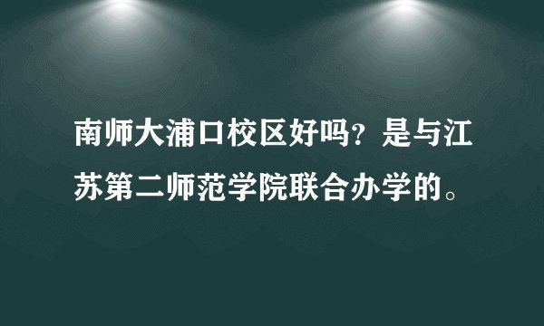 南师大浦口校区好吗？是与江苏第二师范学院联合办学的。