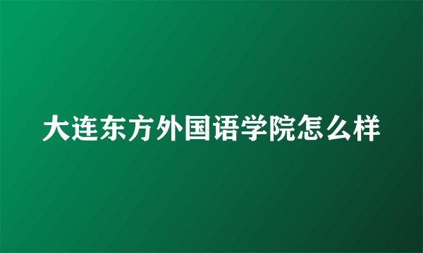 大连东方外国语学院怎么样