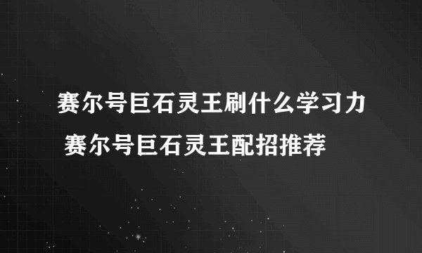 赛尔号巨石灵王刷什么学习力 赛尔号巨石灵王配招推荐