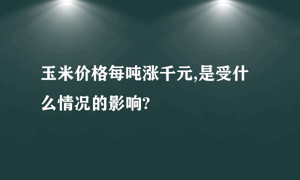 玉米价格每吨涨千元,是受什么情况的影响?