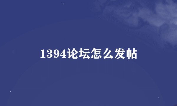 1394论坛怎么发帖