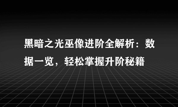 黑暗之光巫像进阶全解析：数据一览，轻松掌握升阶秘籍