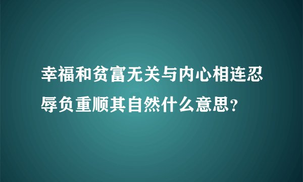 幸福和贫富无关与内心相连忍辱负重顺其自然什么意思？