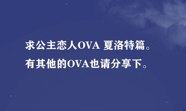 求公主恋人OVA 夏洛特篇。有其他的OVA也请分享下。