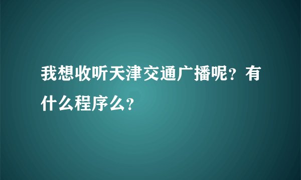 我想收听天津交通广播呢？有什么程序么？