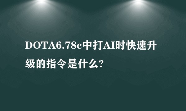 DOTA6.78c中打AI时快速升级的指令是什么?