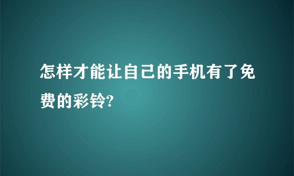 怎样才能让自己的手机有了免费的彩铃?