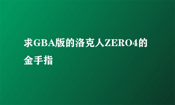 求GBA版的洛克人ZERO4的金手指
