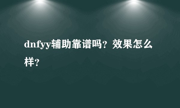 dnfyy辅助靠谱吗？效果怎么样？