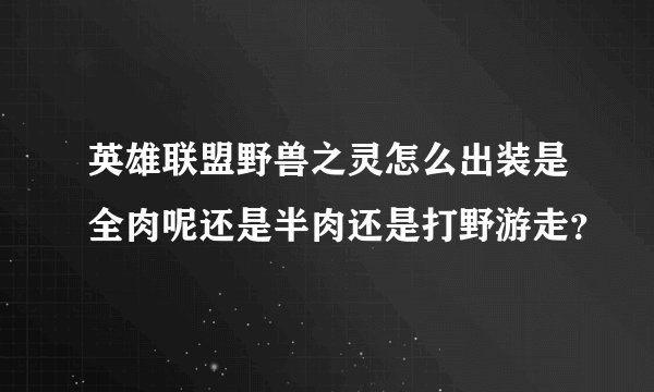 英雄联盟野兽之灵怎么出装是全肉呢还是半肉还是打野游走？