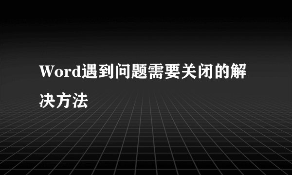 Word遇到问题需要关闭的解决方法