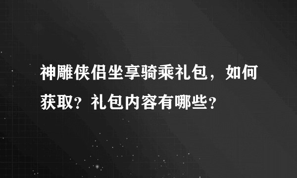 神雕侠侣坐享骑乘礼包，如何获取？礼包内容有哪些？