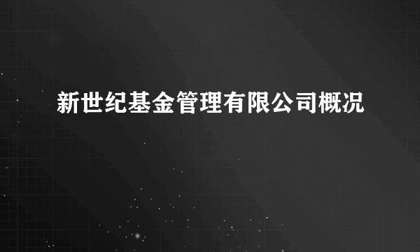 新世纪基金管理有限公司概况