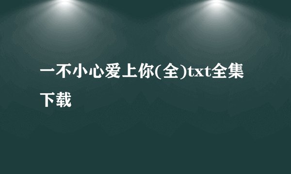 一不小心爱上你(全)txt全集下载