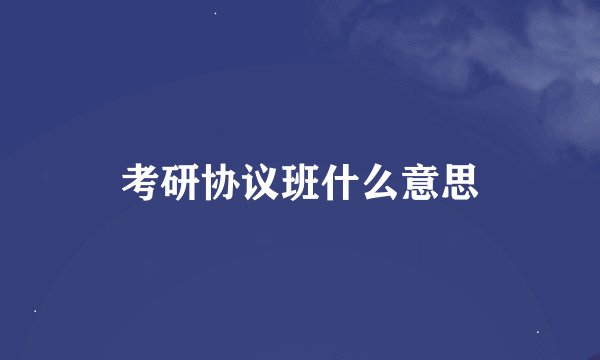 考研协议班什么意思