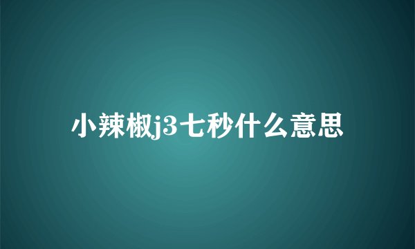 小辣椒j3七秒什么意思