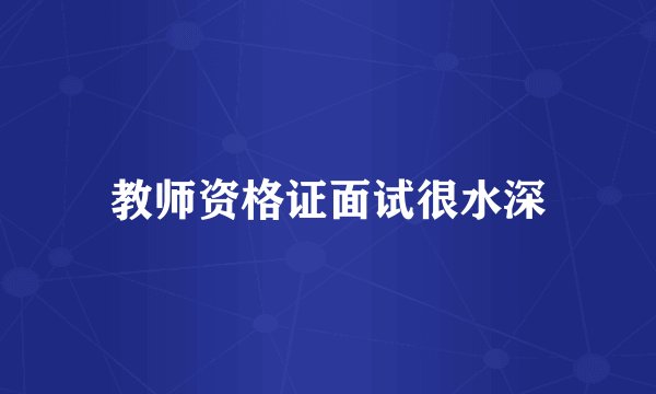 教师资格证面试很水深
