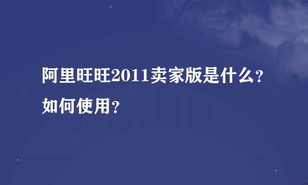 阿里旺旺2011卖家版是什么？如何使用？