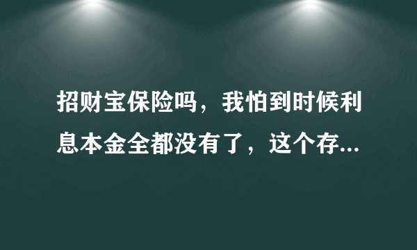 招财宝保险吗，我怕到时候利息本金全都没有了，这个存在会不会被套牢的风险呢