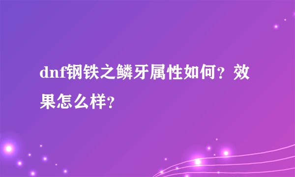 dnf钢铁之鳞牙属性如何？效果怎么样？