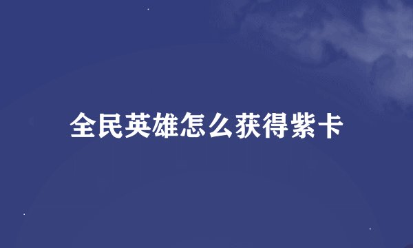 全民英雄怎么获得紫卡