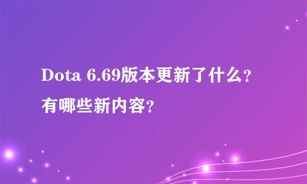 Dota 6.69版本更新了什么？有哪些新内容？