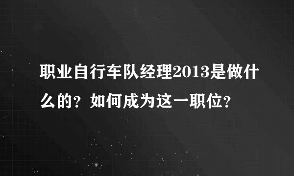 职业自行车队经理2013是做什么的？如何成为这一职位？