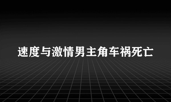 速度与激情男主角车祸死亡