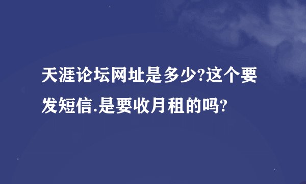 天涯论坛网址是多少?这个要发短信.是要收月租的吗?