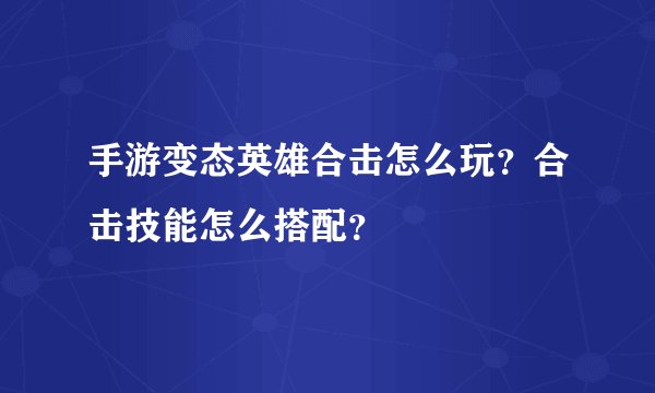 手游变态英雄合击怎么玩？合击技能怎么搭配？