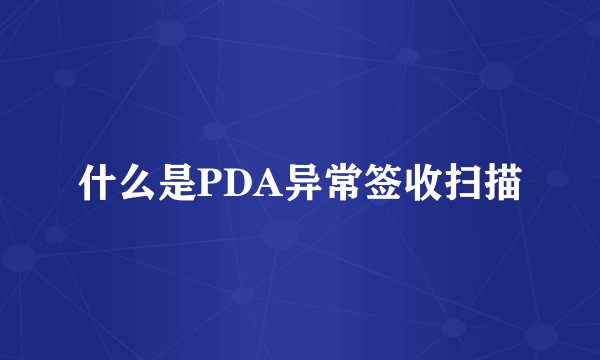 什么是PDA异常签收扫描