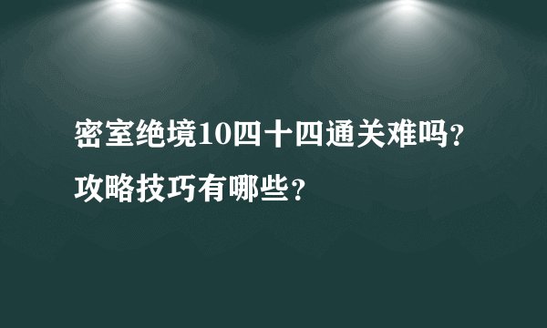 密室绝境10四十四通关难吗？攻略技巧有哪些？