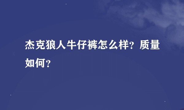 杰克狼人牛仔裤怎么样？质量如何？