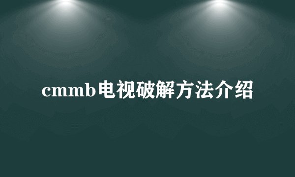 cmmb电视破解方法介绍