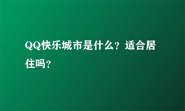 QQ快乐城市是什么？适合居住吗？