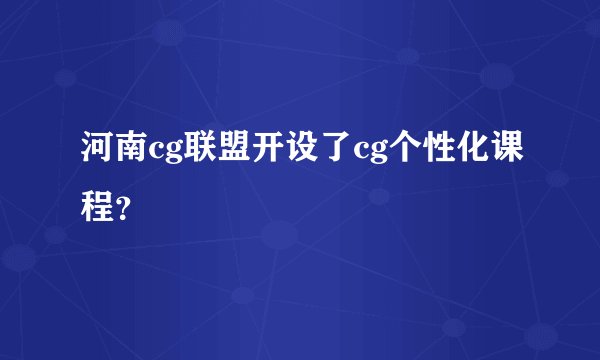 河南cg联盟开设了cg个性化课程？