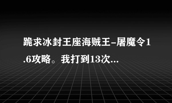 跪求冰封王座海贼王-屠魔令1.6攻略。我打到13次出兵就完蛋了。那怪都秒人那、