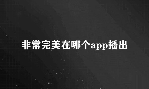 非常完美在哪个app播出