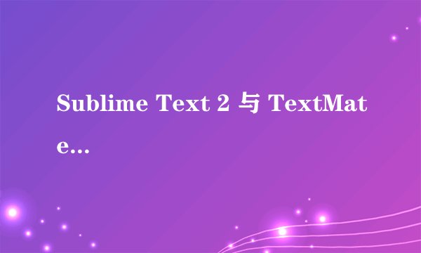 Sublime Text 2 与 TextMate 2 相比有哪些优缺点?