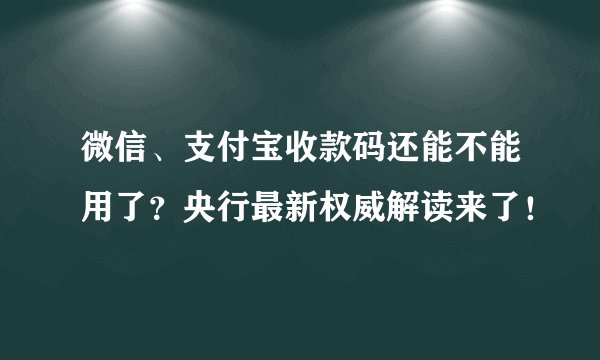 微信、支付宝收款码还能不能用了？央行最新权威解读来了！