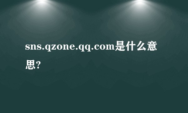 sns.qzone.qq.com是什么意思?