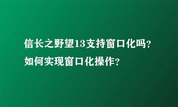 信长之野望13支持窗口化吗？如何实现窗口化操作？