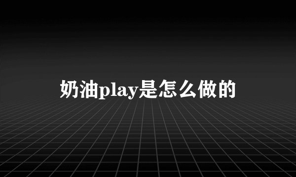 奶油play是怎么做的