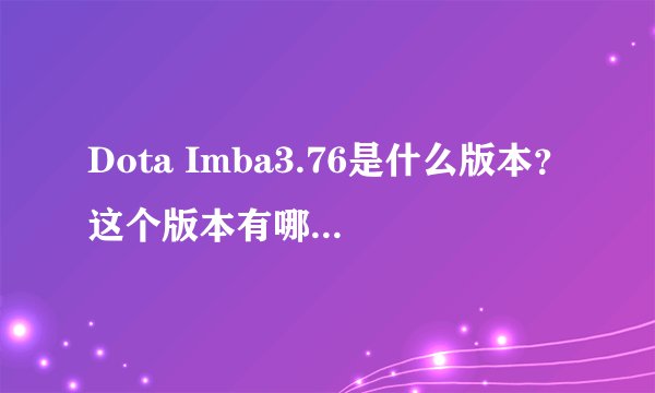 Dota Imba3.76是什么版本？这个版本有哪些改动？