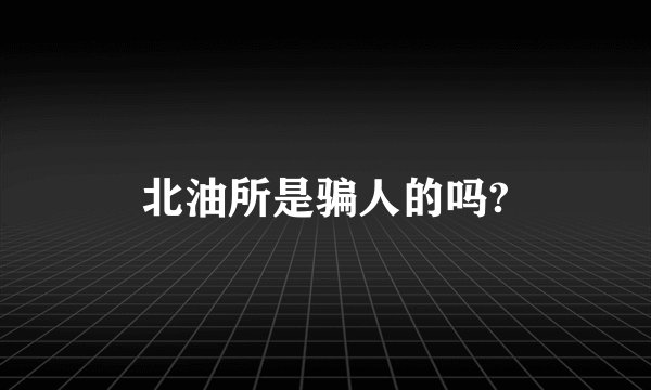 北油所是骗人的吗?