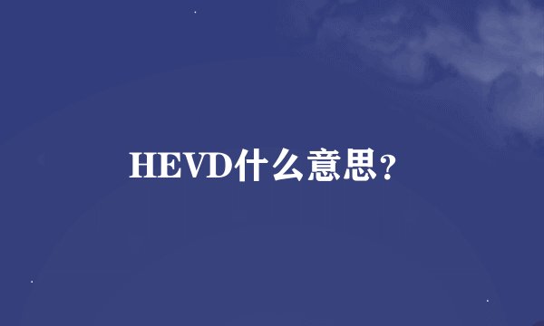 HEVD什么意思？