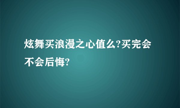 炫舞买浪漫之心值么?买完会不会后悔?