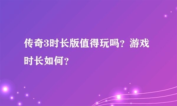 传奇3时长版值得玩吗？游戏时长如何？